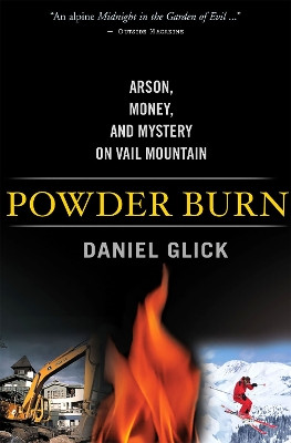 Powder Burn: Arson, Money, and Mystery On Vail Mountain by Daniel Glick 9781586481643