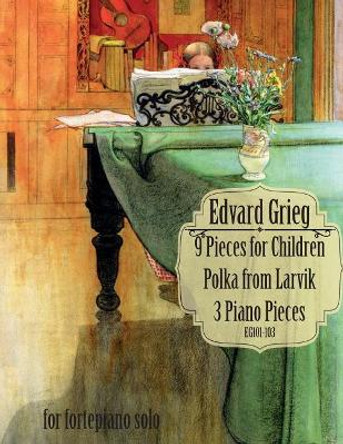 9 Pieces for Children, Larvikspolka, 3 Piano Pieces: A Selection of Short Pieces for Solo Piano by Edvard Grieg 9781542964807
