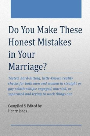 Do You Make These Honest Mistakes in Your Marriage?: Tested, hard-hitting reality checks for both men and women in straight or gay relationships: engaged, married, ... or separated and trying to work things out. by Henry Jones 9781505204858