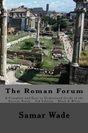 The Roman Forum: A Complete and Easy to Understand Guide of the Ancient Ruins in Black and White by Samar Wade 9781541313057