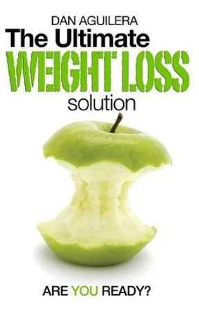 The Ultimate Weight Loss Solution: Are You Ready? by Dan Aguilera 9781508766254