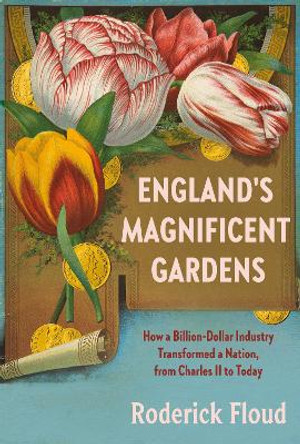 England's Magnificent Gardens: How a Billion-Dollar Industry Transformed a Nation, from Charles II to Today by Roderick Floud 9781101871034