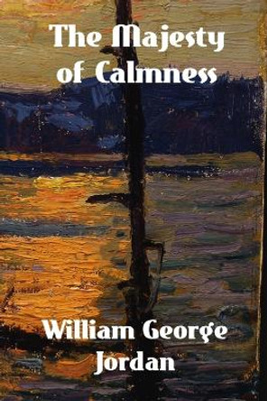The Majesty of Calmness: Individual Problems and Possibilities by William George Jordan 9781774419670