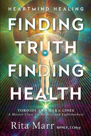 Finding Truth, Finding Health: Toroids and Hara Lines - A Master Class for Healers and Lightworkers by Rita Marr 9781777227302