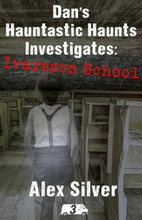 Dan's Hauntastic Haunts Investigates: Ivarsson School: A ghostly mm paranormal romance by Alex Silver 9781777356323