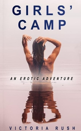 Girls' Camp: An Erotic Adventure by Victoria Rush 9781777389161