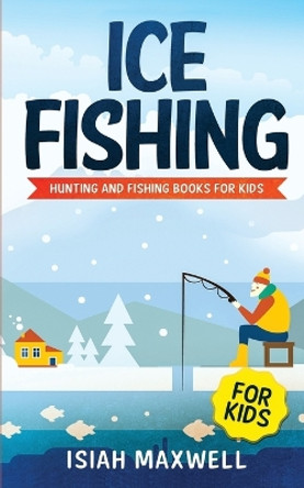 Ice Fishing for Kids: Hunting and Fishing Books for Kids by Isiah Maxwell 9781790979080