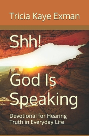 Shh! God Is Speaking: Devotional for Hearing Truth in Everyday Life by Tricia Kaye Exman 9781795055505