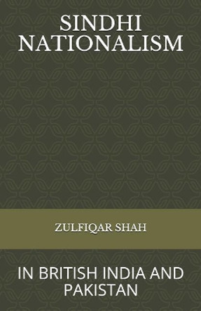 Sindhi Nationalism: In British India (1843 - 1947) and Pakistan (1947-2912) by Zulfiqar Shah 9781796417340