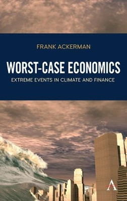 Worst-Case Economics: Extreme Events in Climate and Finance by Frank Ackerman 9781783087075