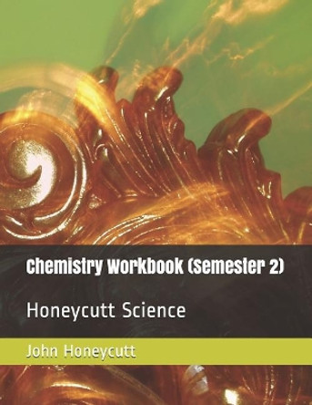 Chemistry Workbook (Semester 2): Honeycutt Science by John A Honeycutt 9781792834615