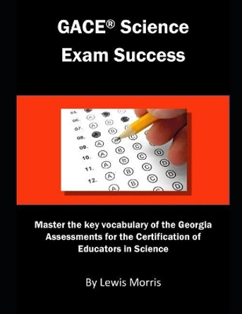 Gace Science Exam Success: Master the Key Vocabulary of the Georgia Assessments for the Certification of Educators in Science by Lewis Morris 9781792913822