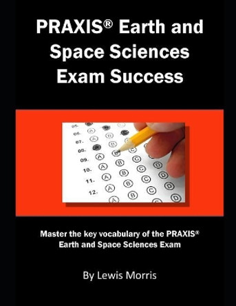 Praxis Earth and Space Sciences Exam Success: Master the Key Vocabulary of the Praxis Earth and Space Sciences Exam by Lewis Morris 9781793311702