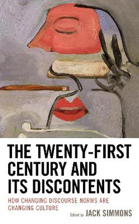 The Twenty-First Century and Its Discontents: How Changing Discourse Norms Are Changing Culture by Jack Simmons 9781793608017