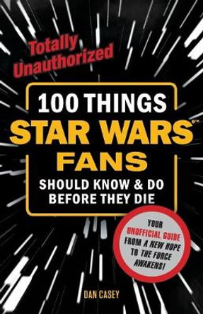 100 Things Star Wars Fans Should Know & do Before They Die by Dan Casey