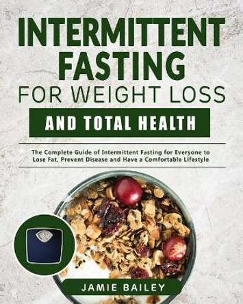 Intermittent Fasting for Weight Loss and Total Health: The Complete Guide of Intermittent Fasting for Everyone to Lose Fat, Prevent Disease and Have a Comfortable Lifestyle by Jamie Bailey 9781794352957