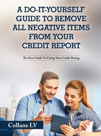 A Do-It-Yourself Guide To Remove All Negative Items From Your Credit Report: The Best Guide To Fixing Your Credit Rating by Collane LV 9781803342580