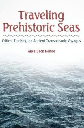 Traveling Prehistoric Seas: Critical Thinking on Ancient Transoceanic Voyages by Alice Beck Kehoe