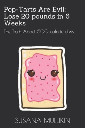 Pop-Tarts Are Evil: Lose 20 Pounds in 6 Weeks: The Truth about 500 Calorie Diets by Susana Mullikin 9781799219088