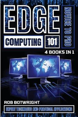 Edge Computing 101: Expert Techniques And Practical Applications by Rob Botwright 9781839386749