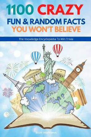 1100 Crazy Fun & Random Facts You Won't Believe - The Knowledge Encyclopedia To Win Trivia (Funny, Strange & Ridiculous Facts) by Scott Matthews 9781925992915