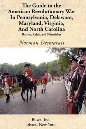 The Guide to the American Revolutionary War in Pennsylvania, Delaware, Maryland, Virginia, and North Carolina by Norman Desmarais 9781934934050
