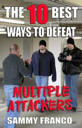 The 10 Best Ways to Defeat Multiple Attackers by Sammy Franco 9781941845486