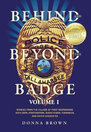 Behind and Beyond the Badge: Stories from the Village of First Responders with Cops, Firefighters, Dispatchers, Forensics, and Victim Advocates by Donna Brown 9781943106134