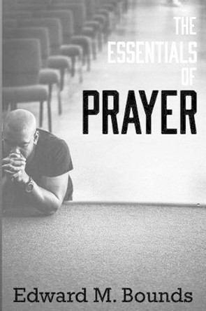 The Essentials of Prayer by Edward M Bounds 9781943133376