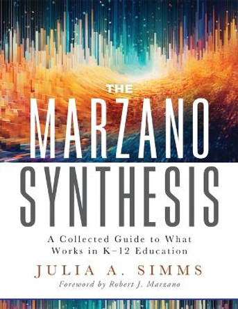 The Marzano Synthesis: A Collected Guide to What Works in K-12 Education (a Structured Exploration of Education Research to Inform Your Teaching Practice) by Julia A Simms 9781943360840