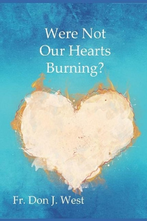 Were Not Our Hearts Burning?: Reflections on Luke's Gospel by Don J West 9781730823695