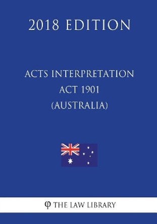 Acts Interpretation Act 1901 (Australia) (2018 Edition) by The Law Library 9781720419198