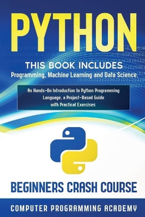 Python: This Book Includes: Programming, Machine Learning and Data Science. An Hands-On Introduction to Python Programming Language, a Project-Based Guide with Practical Exercises (Beginners Crash Course) by Computer Programming Academy 9781914185168