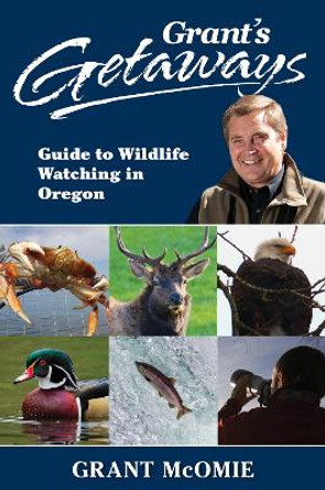 Grant's Getaways: Guide to Wildlife Watching in Oregon by Grant McOmie 9781941821831