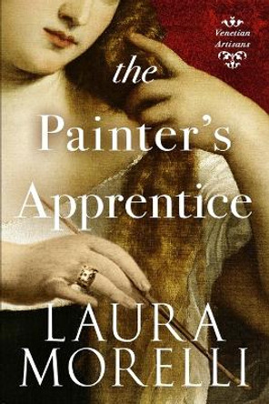 The Painter's Apprentice: A Novel of 16th-Century Venice by Laura Morelli 9781942778929