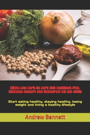 Atkins-Low-Carb-No-Carb-Diet-Cookbook-Plus-Delicious-Dessert-and-Restaurant-Eat-Out-Guide: Start eating healthy, staying healthy, losing weight and living a healthy lifestyle by Andrew Bennett 9781730768576