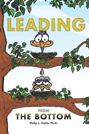 Leading from the Bottom: When a Beloved Organization Breaks Your Heart. by Philip J Hohle Ph D 9781720475262