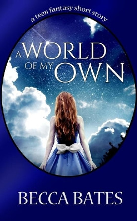 Teen Fiction: A World of My Own - A Short Story Fantasy for All Ages by Becca Bates 9781625220639