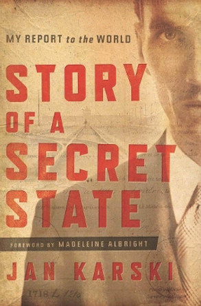 Story of a Secret State: My Report to the World by Jan Karski 9781626160316