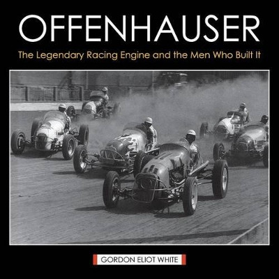 Offenhauser: The Legendary Racing Engine and the Men Who Built It by Gordon Eliot White 9781626540415