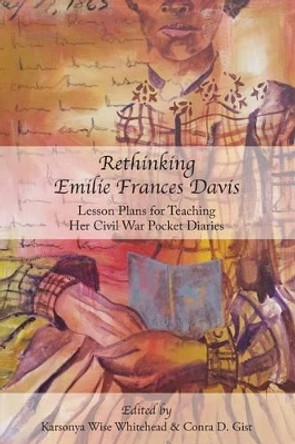 Rethinking Emilie Francis Davis: Lesson Plans for Teaching Her Civil War Pocket Diaries by Karsonya Wise Whitehead 9781627200318