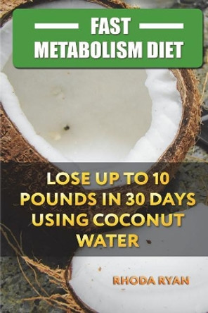 Fast Metabolism Diet: Lose up to 10 pounds in 30 days Using Coconut Water by Rhoda Ryan 9781721564620