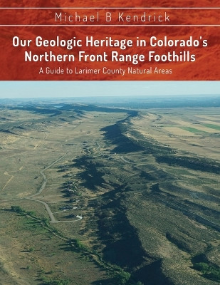 Our Geologic Heritage in Colorado's Northern Front Range Foothills: A Guide to Larimer County Natural Areas by Michael B Kendrick 9781629672540