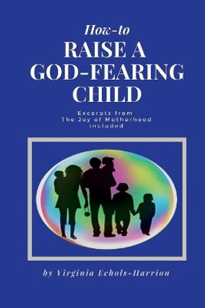 How to Raise A God-Fearing Child by Virginia Echols Harrison 9781722666217