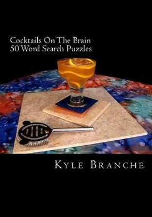 Cocktails On The Brain - 50 Word Search Puzzles: 50 word search puzzles in a wide variety of fun and entertaining drink themes from the culinary world of cocktails and mixology by Kyle Branche 9781505988598