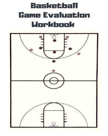 Basketball Game Evaluation Workbook: Basketball Game Evaluation Workbook by Justin T Allen 9781723551789