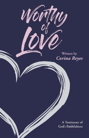 Worthy of Love: A Testimony of God's Faithfulness by Corina Reyes 9781647739317