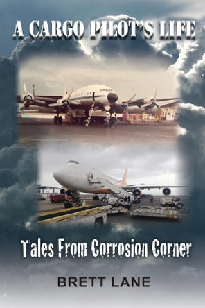 A Cargo Pilot's Life- Tails from Corrosion Corner by Brett M Lane 9781724734891