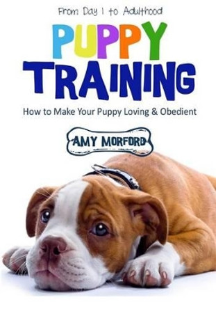 Puppy Training: From Day 1 to Adulthood: How to Make Your Puppy Loving and Obedient by Miss Amy Morford 9781630224479