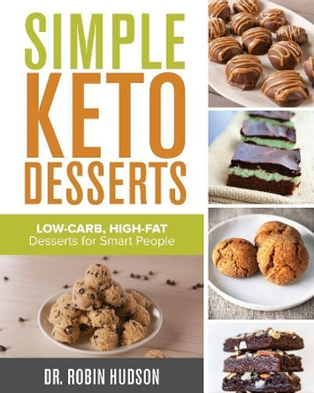 Simple Keto Desserts: Low-Carb, High-Fat Desserts for Smart People by Dr Robin Hudson 9781725668027